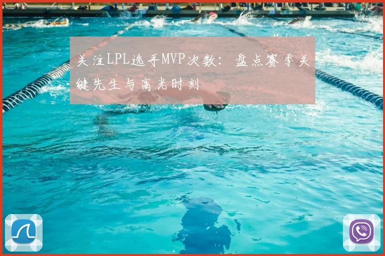 关注LPL选手MVP次数：盘点赛季关键先生与高光时刻
