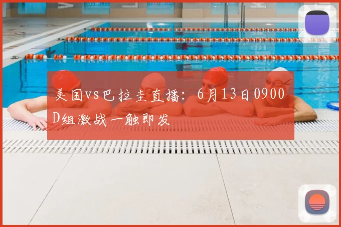 美国vs巴拉圭直播：6月13日0900 D组激战一触即发