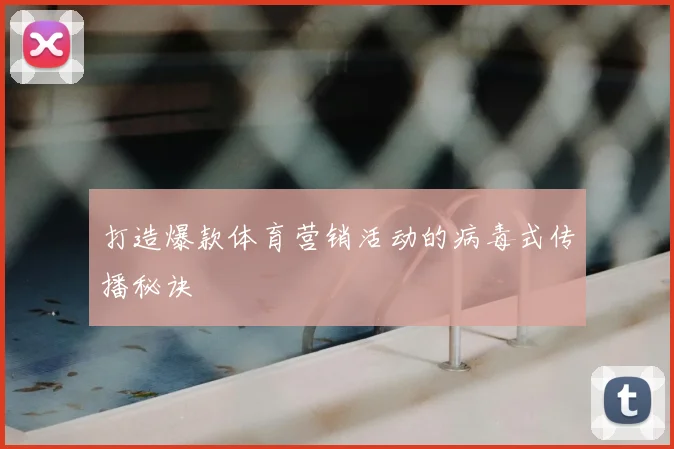 打造爆款体育营销活动的病毒式传播秘诀