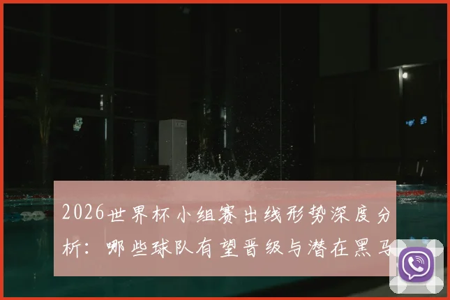 2026世界杯小组赛出线形势深度分析：哪些球队有望晋级与潜在黑马预测
