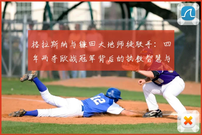 格拉斯纳与镰田大地师徒联手：四年两夺欧战冠军背后的执教智慧与球员成长