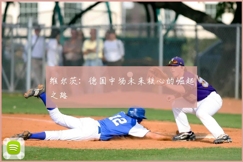 维尔茨：德国中场未来核心的崛起之路