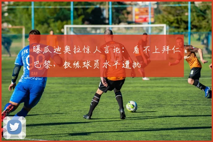 曝瓜迪奥拉惊人言论：看不上拜仁巴黎，教练球员水平遭批