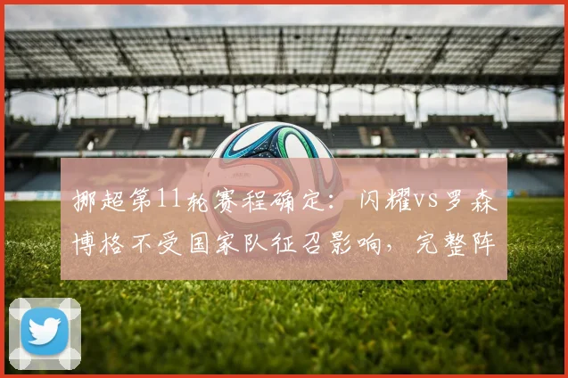 挪超第11轮赛程确定：闪耀vs罗森博格不受国家队征召影响，完整阵容对决前瞻