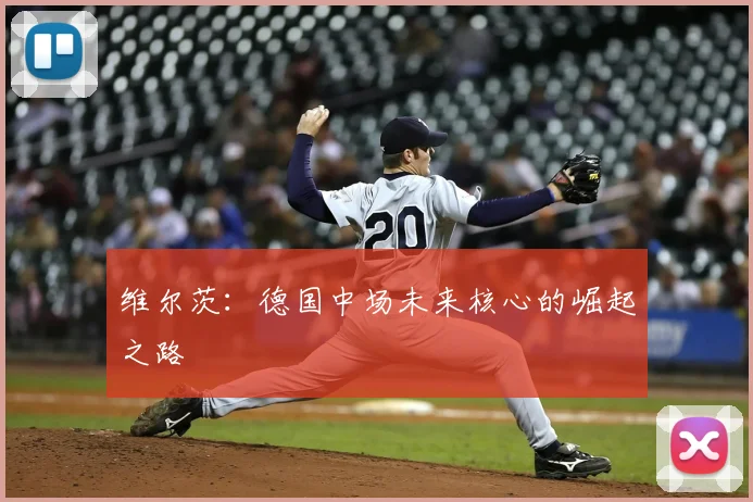 维尔茨:德国中场未来核心的崛起之路