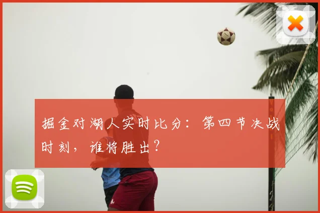 掘金对湖人实时比分:第四节决战时刻,谁将胜出?