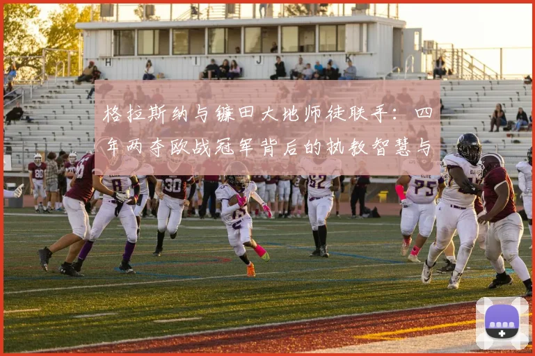 格拉斯纳与镰田大地师徒联手：四年两夺欧战冠军背后的执教智慧与球员成长