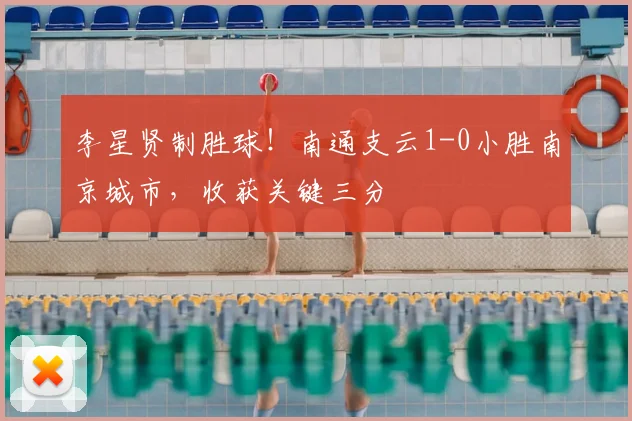 李星贤制胜球！南通支云1-0小胜南京城市，收获关键三分